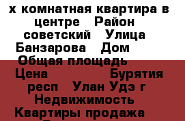 2-х комнатная квартира в центре › Район ­ советский › Улица ­ Банзарова › Дом ­ 18 › Общая площадь ­ 42 › Цена ­ 850 000 - Бурятия респ., Улан-Удэ г. Недвижимость » Квартиры продажа   . Бурятия респ.